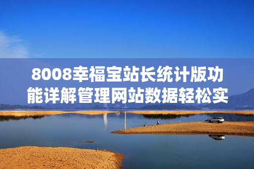 8008幸福宝站长统计版功能详解管理网站数据轻松实现