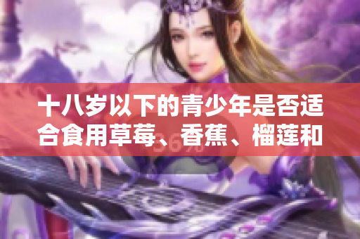 十八岁以下的青少年是否适合食用草莓、香蕉、榴莲和丝瓜？