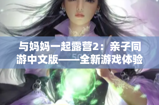 与妈妈一起露营2：亲子同游中文版——全新游戏体验