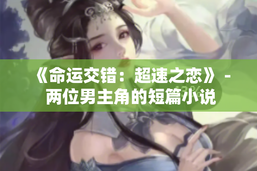 《命运交错：超速之恋》 - 两位男主角的短篇小说
