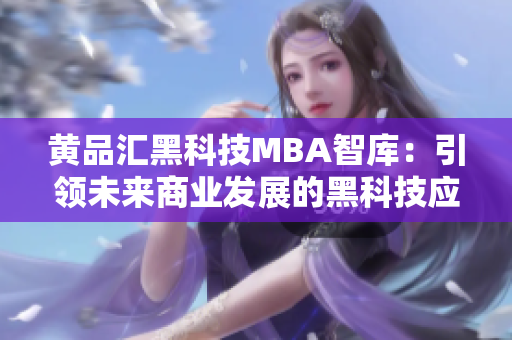 黄品汇黑科技MBA智库：引领未来商业发展的黑科技应用与探索