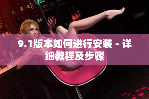 9.1版本如何进行安装 - 详细教程及步骤