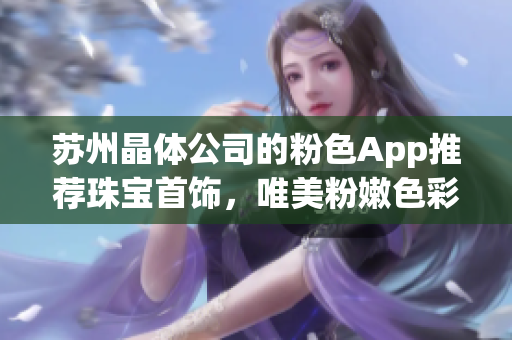 苏州晶体公司的粉色App推荐珠宝首饰，唯美粉嫩色彩鲜明