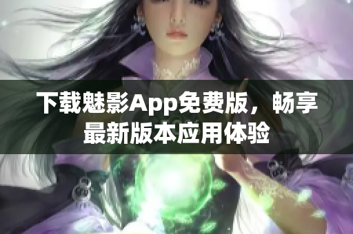 下载魅影App免费版，畅享最新版本应用体验