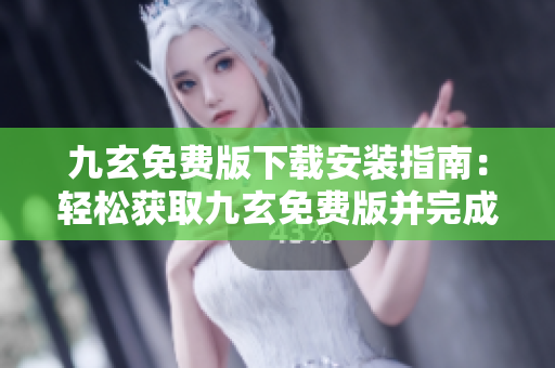 九玄免费版下载安装指南：轻松获取九玄免费版并完成安装步骤
