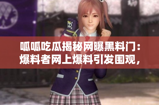呱呱吃瓜揭秘网曝黑料门：爆料者网上爆料引发围观，揭露不为人知的黑料详情