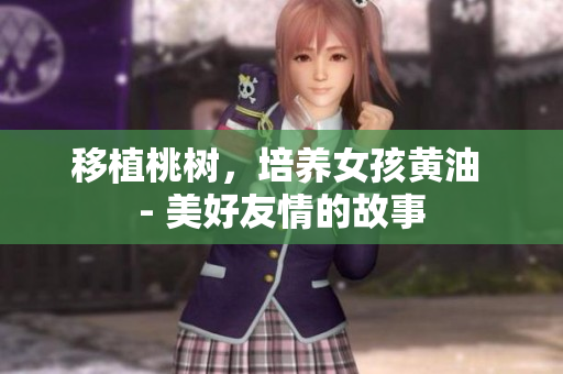 移植桃树，培养女孩黄油 - 美好友情的故事