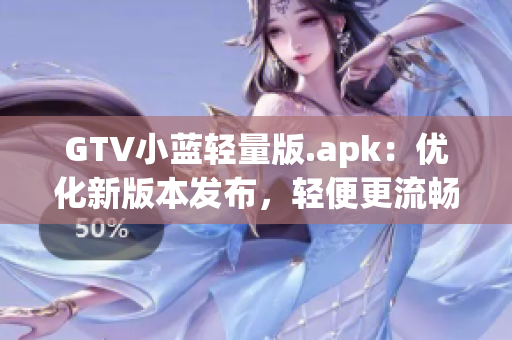GTV小蓝轻量版.apk：优化新版本发布，轻便更流畅