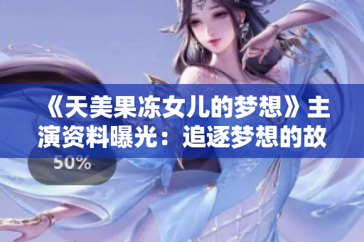 《天美果冻女儿的梦想》主演资料曝光：追逐梦想的故事！