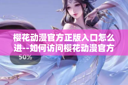 樱花动漫官方正版入口怎么进--如何访问樱花动漫官方正版网站