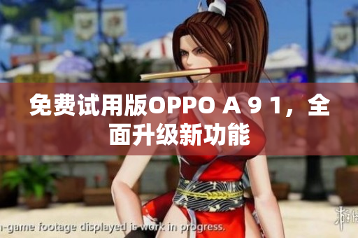 免费试用版OPPO A 9 1，全面升级新功能