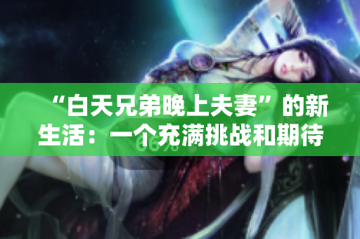 “白天兄弟晚上夫妻”的新生活：一个充满挑战和期待的转变