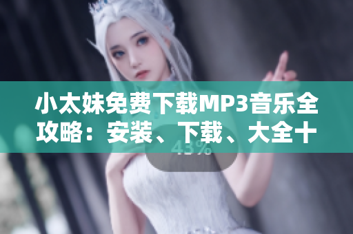 小太妹免费下载MP3音乐全攻略：安装、下载、大全十月雨季抢先预知