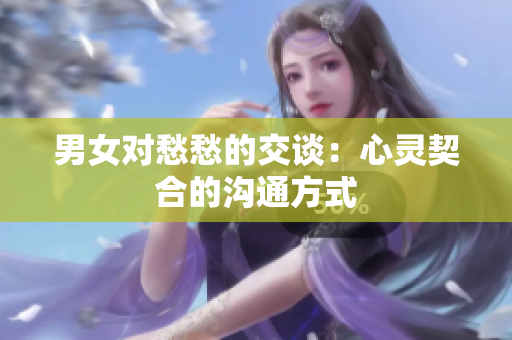 男女对愁愁的交谈：心灵契合的沟通方式