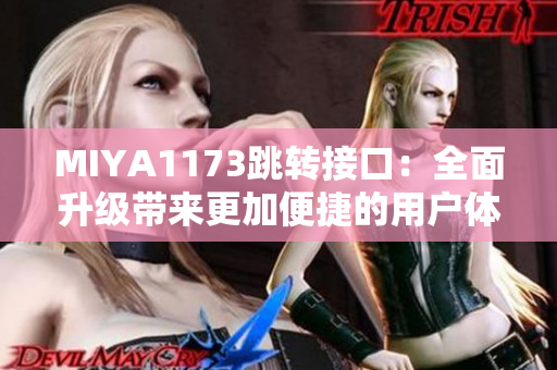 MIYA1173跳转接口：全面升级带来更加便捷的用户体验