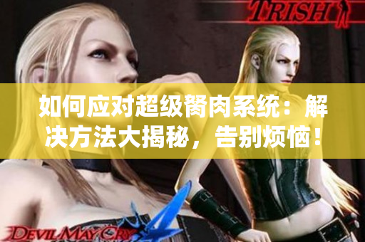 如何应对超级胬肉系统：解决方法大揭秘，告别烦恼！