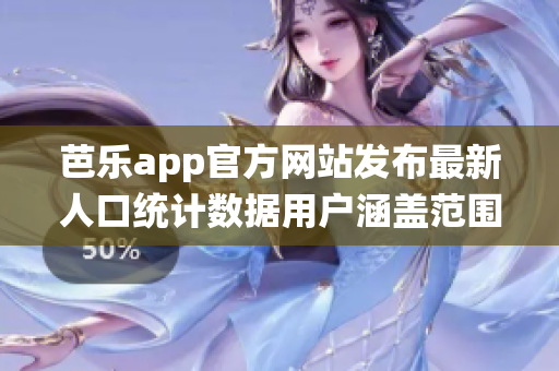芭乐app官方网站发布最新人口统计数据用户涵盖范围广泛,成年人和青少年用户增长迅速