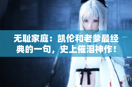 无耻家庭：凯伦和老爹最经典的一句，史上催泪神作！