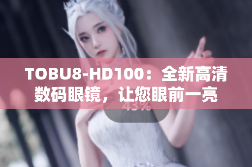 TOBU8-HD100：全新高清数码眼镜，让您眼前一亮
