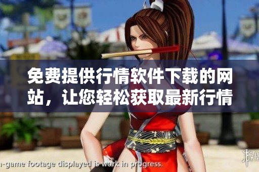 免费提供行情软件下载的网站，让您轻松获取最新行情信息