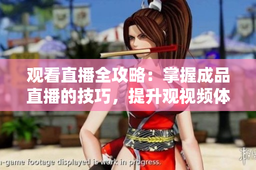 观看直播全攻略：掌握成品直播的技巧，提升观视频体验