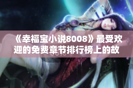 《幸福宝小说8008》最受欢迎的免费章节排行榜上的故事