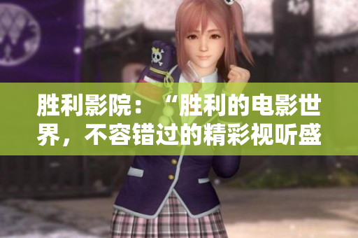 胜利影院：“胜利的电影世界，不容错过的精彩视听盛宴”