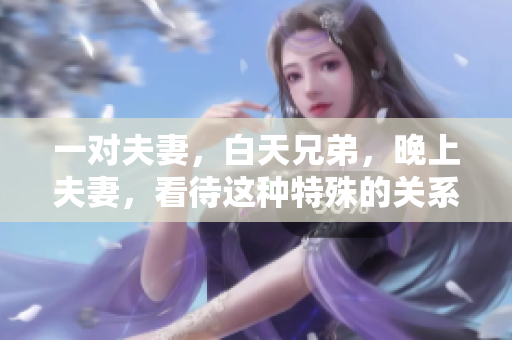 一对夫妻，白天兄弟，晚上夫妻，看待这种特殊的关系需要什么样的心态？