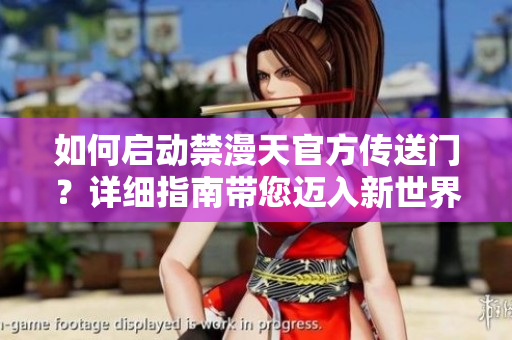 如何启动禁漫天官方传送门？详细指南带您迈入新世界