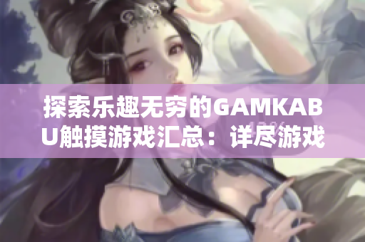 探索乐趣无穷的GAMKABU触摸游戏汇总：详尽游戏攻略及评测推荐