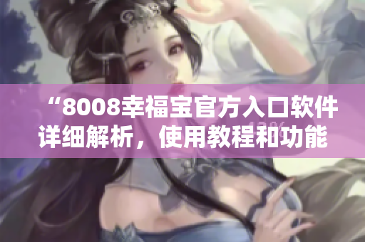 “8008幸福宝官方入口软件详细解析，使用教程和功能介绍”