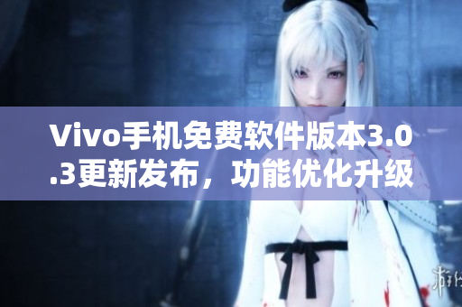 Vivo手机免费软件版本3.0.3更新发布，功能优化升级
