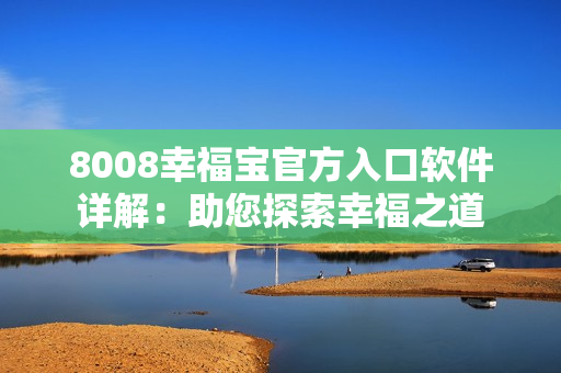 8008幸福宝官方入口软件详解：助您探索幸福之道