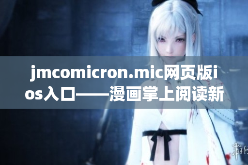 jmcomicron.mic网页版ios入口——漫画掌上阅读新体验