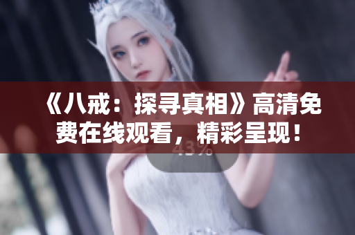 《八戒：探寻真相》高清免费在线观看，精彩呈现！