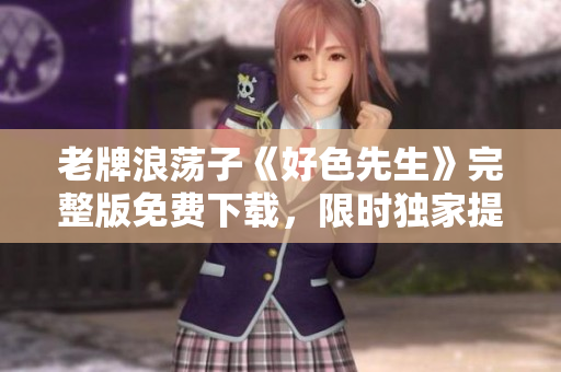 老牌浪荡子《好色先生》完整版免费下载，限时独家提供