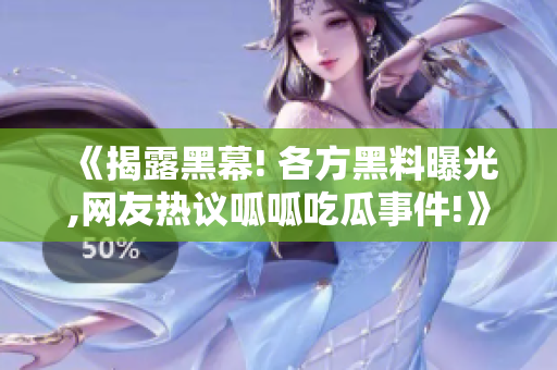 《揭露黑幕! 各方黑料曝光,网友热议呱呱吃瓜事件!》