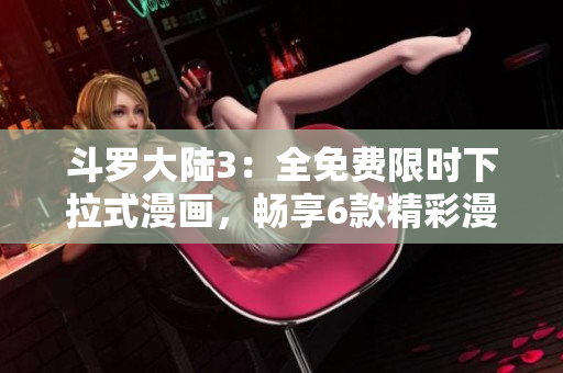 斗罗大陆3：全免费限时下拉式漫画，畅享6款精彩漫画！