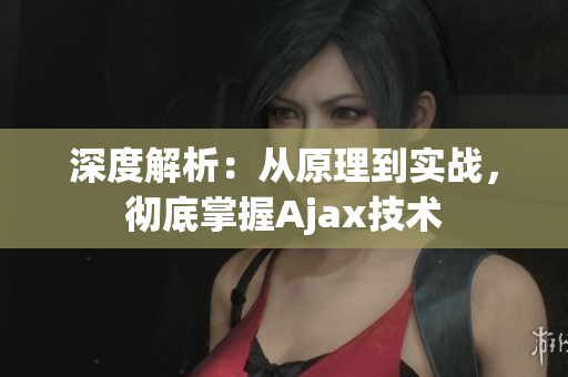 深度解析：从原理到实战，彻底掌握Ajax技术