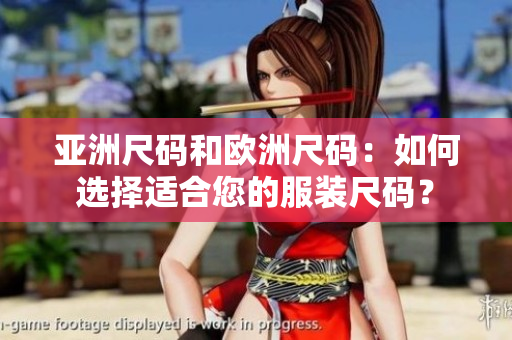 亚洲尺码和欧洲尺码：如何选择适合您的服装尺码？