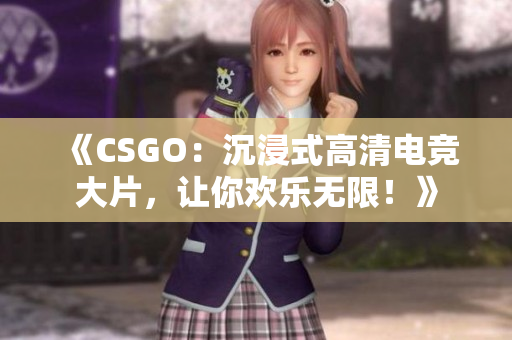 《CSGO：沉浸式高清电竞大片，让你欢乐无限！》