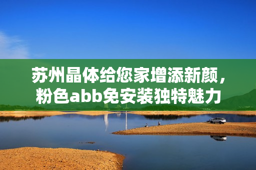 苏州晶体给您家增添新颜，粉色abb免安装独特魅力