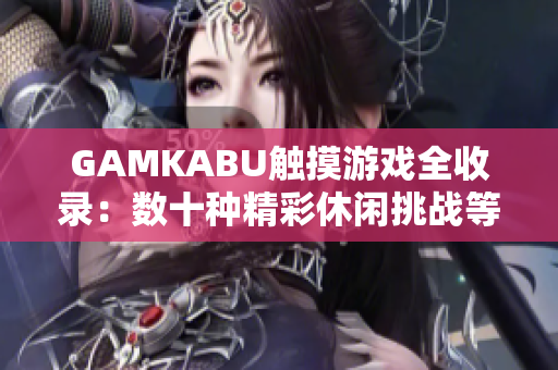 GAMKABU触摸游戏全收录：数十种精彩休闲挑战等你来玩