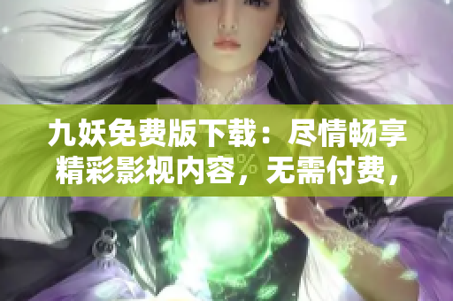 九妖免费版下载：尽情畅享精彩影视内容，无需付费，立即体验！