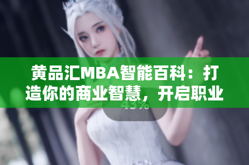 黄品汇MBA智能百科：打造你的商业智慧，开启职业晋升之路