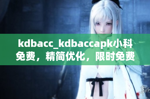 kdbacc_kdbaccapk小科免费，精简优化，限时免费获取