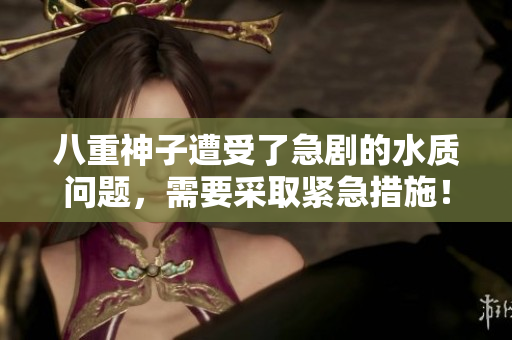 八重神子遭受了急剧的水质问题，需要采取紧急措施！
