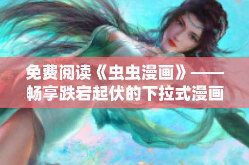 免费阅读《虫虫漫画》——畅享跌宕起伏的下拉式漫画星球