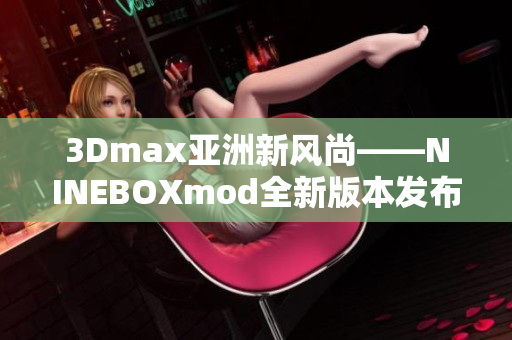 3Dmax亚洲新风尚——NINEBOXmod全新版本发布