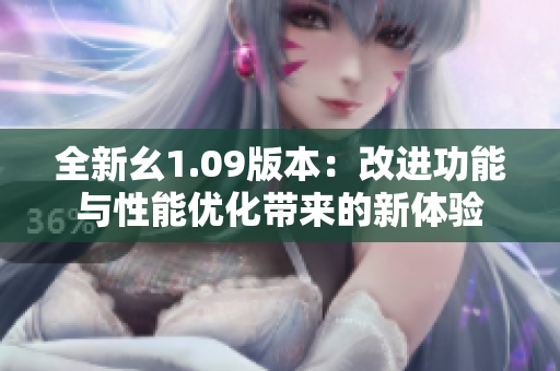 全新幺1.09版本：改进功能与性能优化带来的新体验